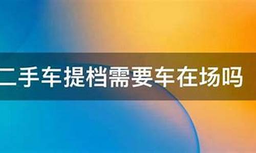 本地二手车需要提档嘛现在还能开吗_本地二手车需要提档嘛现在